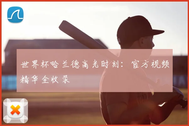 世界杯哈兰德高光时刻：官方视频精华全收录