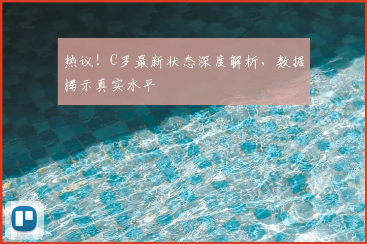 热议！C罗最新状态深度解析，数据揭示真实水平