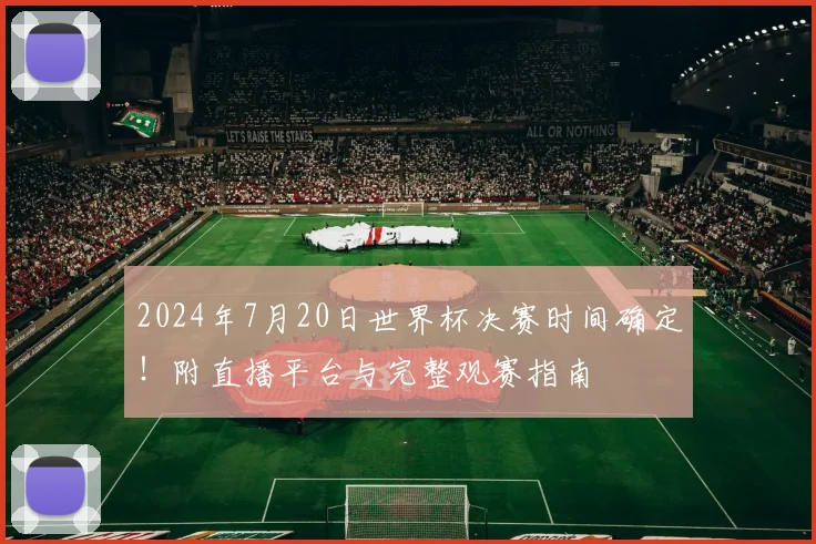 2024年7月20日世界杯决赛时间确定！附直播平台与完整观赛指南