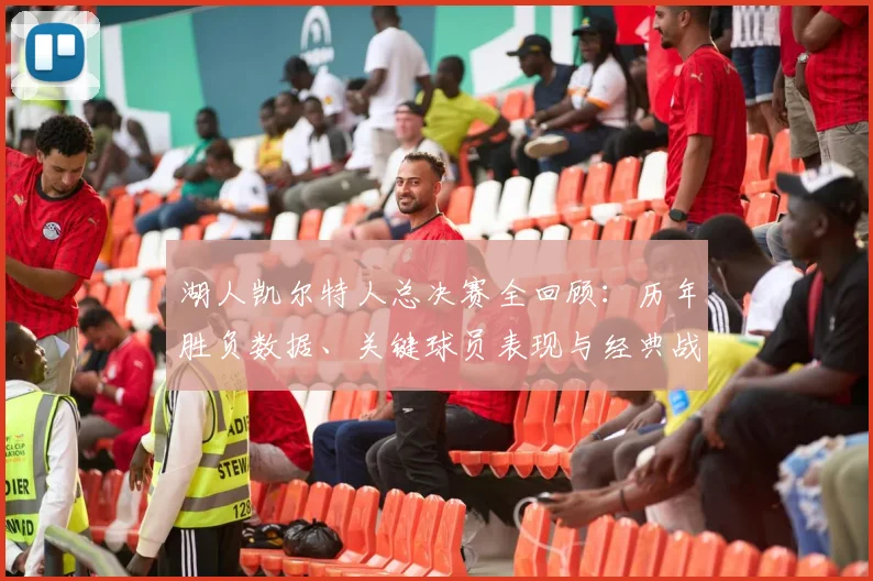 湖人凯尔特人总决赛全回顾：历年胜负数据、关键球员表现与经典战役解析