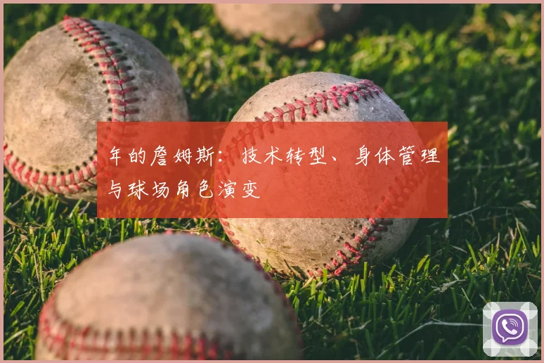 年的詹姆斯：技术转型、身体管理与球场角色演变