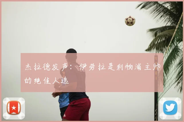 杰拉德发声:伊劳拉是利物浦主帅的绝佳人选