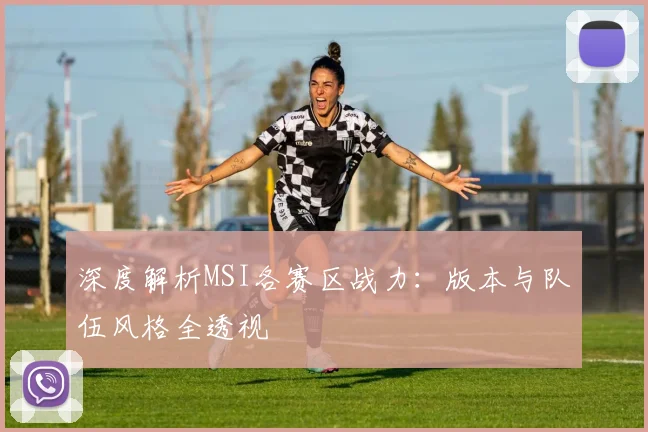 深度解析MSI各赛区战力：版本与队伍风格全透视