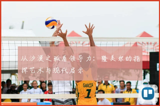 从沙漠之狐看领导力：隆美尔的指挥艺术与现代启示