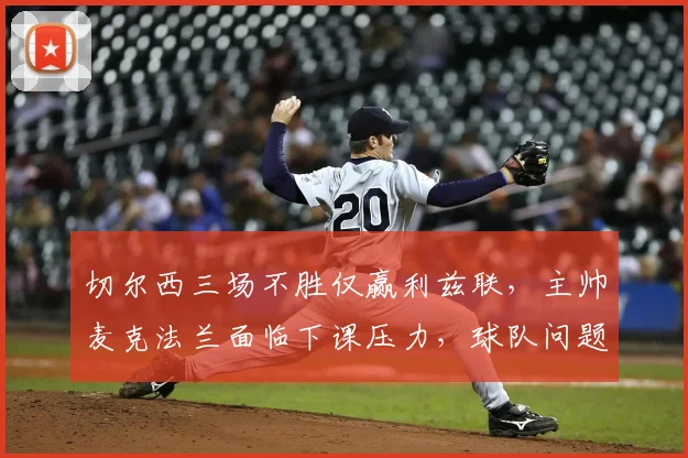 切尔西三场不胜仅赢利兹联，主帅麦克法兰面临下课压力，球队问题出在哪？